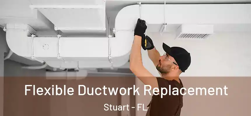 Flexible Ductwork Replacement Stuart - FL